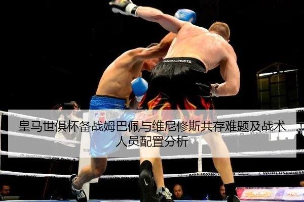 皇马世俱杯备战姆巴佩与维尼修斯共存难题及战术人员配置分析 | jiuyou game