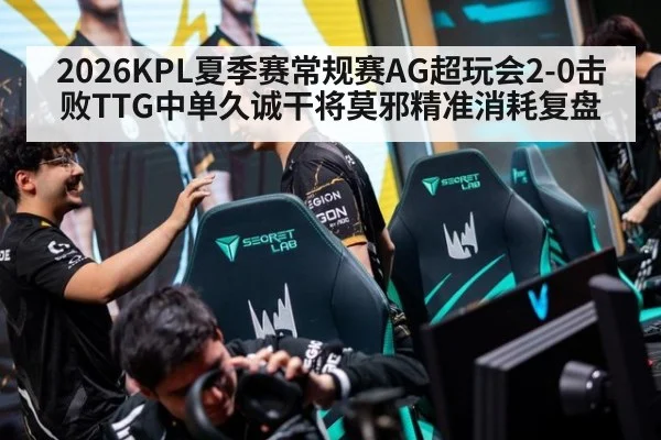 2026KPL夏季赛常规赛AG超玩会2-0击败TTG中单久诚干将莫邪精准消耗复盘（jiuyou game）