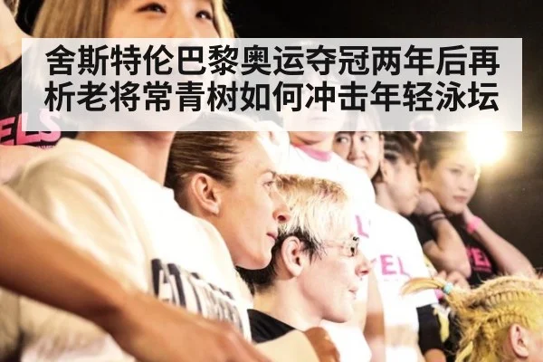 舍斯特伦巴黎奥运夺冠两年后再析老将常青树如何冲击年轻泳坛 - jiuyou game