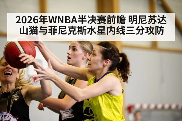 2026年WNBA半决赛前瞻 明尼苏达山猫与菲尼克斯水星内线三分攻防（jiuyou game）