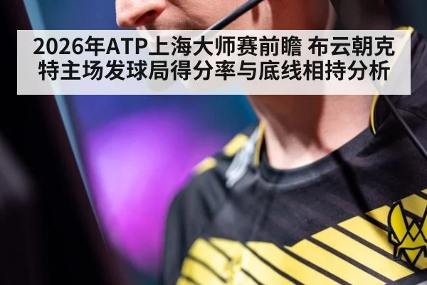 2026年ATP上海大师赛前瞻 布云朝克特主场发球局得分率与底线相持分析（jiuyou game）