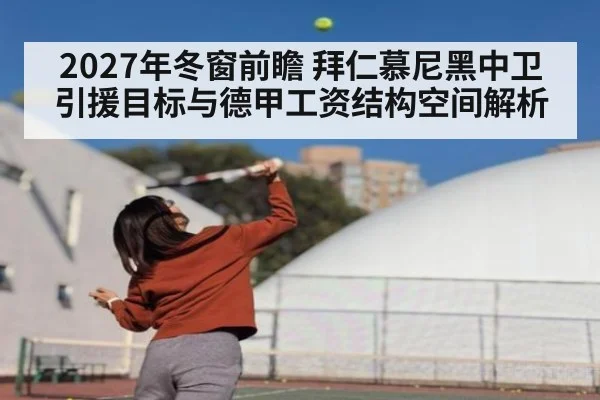 2027年冬窗前瞻 拜仁慕尼黑中卫引援目标与德甲工资结构空间解析 - jiuyou game