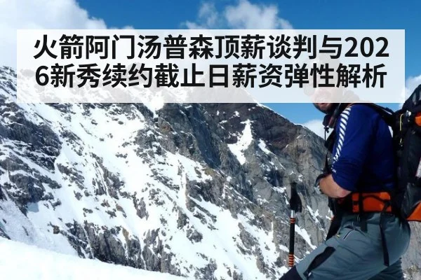 火箭阿门汤普森顶薪谈判与2026新秀续约截止日薪资弹性解析（jiuyou game）