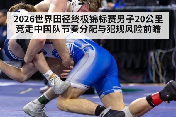 2026世界田径终极锦标赛男子20公里竞走中国队节奏分配与犯规风险前瞻（jiuyou game）