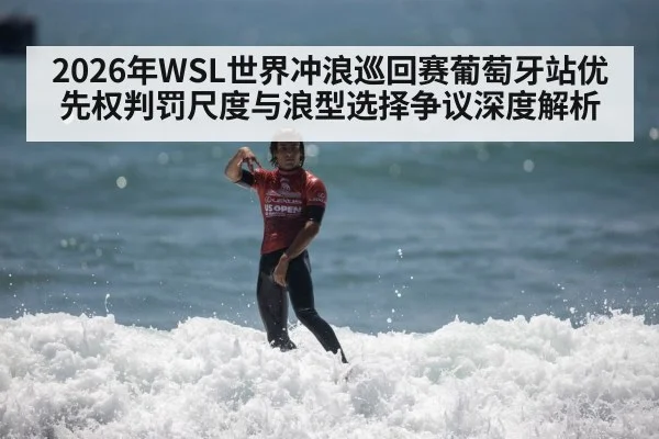 2026年WSL世界冲浪巡回赛葡萄牙站优先权判罚尺度与浪型选择争议深度解析
