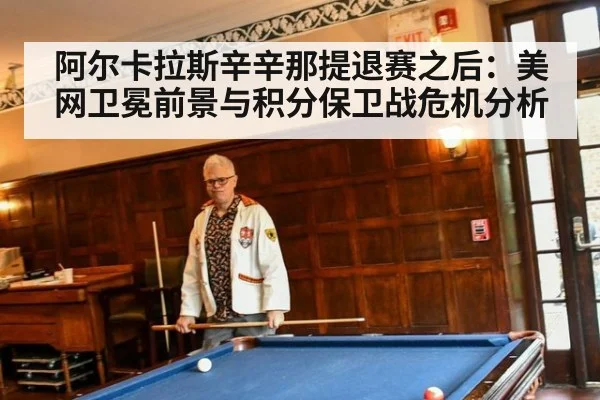 阿尔卡拉斯辛辛那提退赛之后:美网卫冕前景与积分保卫战危机分析