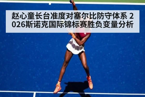 赵心童长台准度对塞尔比防守体系 2026斯诺克国际锦标赛胜负变量分析