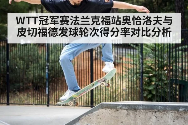 WTT冠军赛法兰克福站奥恰洛夫与皮切福德发球轮次得分率对比分析