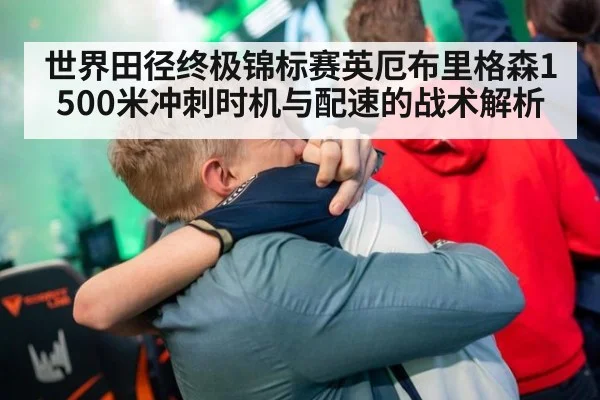 世界田径终极锦标赛英厄布里格森1500米冲刺时机与配速的战术解析（jiuyou game）